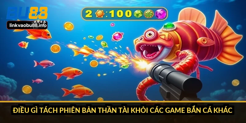 Điều gì tách phiên bản Thần Tài khỏi các game bắn cá khác